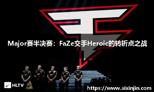 Major赛半决赛：FaZe交手Heroic的转折点之战